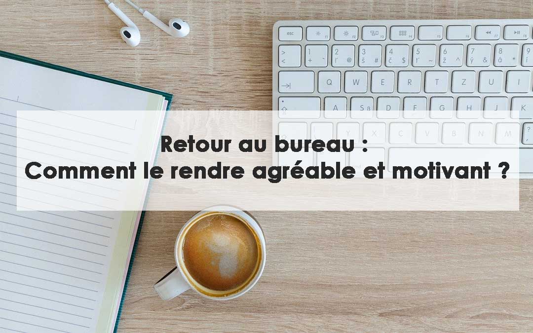 Retour au bureau : Comment le rendre agréable et motivant ?